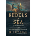 Rebels at Sea: Privateering in the American Revolution