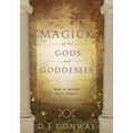 Magick of the Gods and Goddesses: How to Invoke Their Powers
