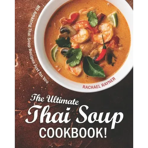 The Ultimate Thai Soup Cookbook!: 80 Amazing Thai Soup Recipes Just for You