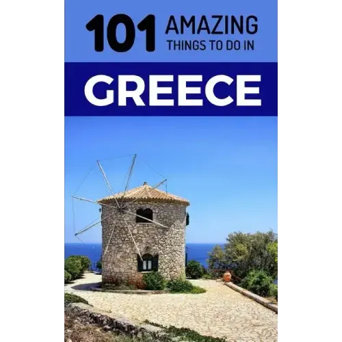 101 Amazing Things to Do in Greece: Greece Travel Guide