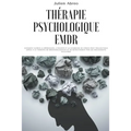 Thérapie psychologique EMDR: Comment guérir la dépression, l'anxiété et le syndrome de stress post-traumatique grâce à la thérapie de désensibilisa