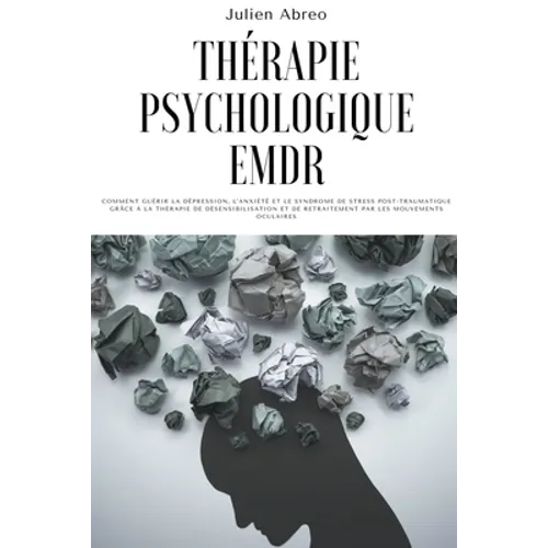 Thérapie psychologique EMDR: Comment guérir la dépression, l'anxiété et le syndrome de stress post-traumatique grâce à la thérapie de désensibilisa