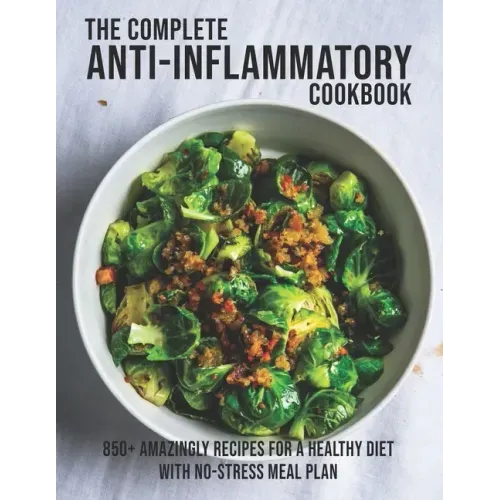 The Complete Anti-Inflammatory Cookbook: 850+ Amazingly Recipes For A Healthy Diet With No-Strees Meal Plan