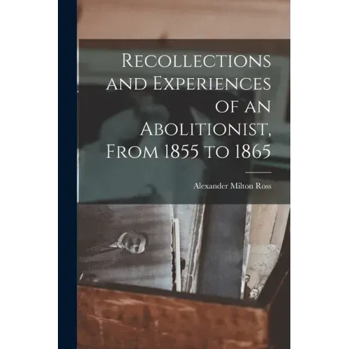 Recollections and Experiences of an Abolitionist, From 1855 to 1865 [microform]