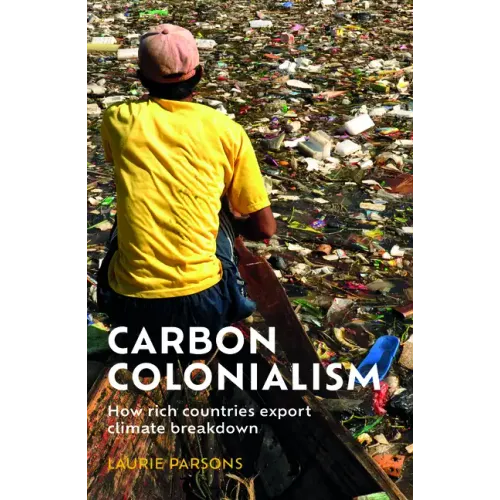 Carbon Colonialism: How Rich Countries Export Climate Breakdown