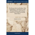 The History of the Late Rebellion. With Original Papers, and Characters of the Principal Noblemen and Gentlemen Concern'd in it. By the Reverend Mr. R