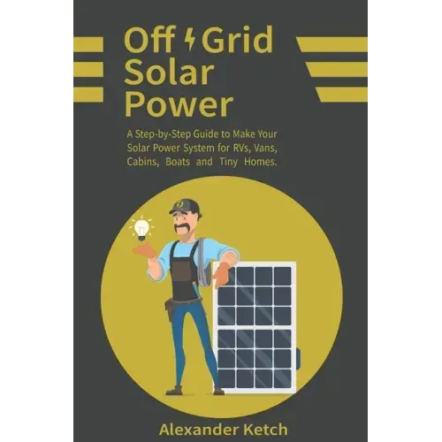 Off Grid Solar Power: A Step-by-Step Guide to Make Your Solar Power System for RVs, Vans, Cabins, Boats and Tiny Homes.