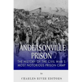 Andersonville Prison: The History of the Civil War's Most Notorious Prison Camp