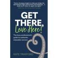 Get There, Love Here!: The busy professional's guide to authentic, enjoyable success
