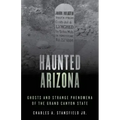 Haunted Arizona: Ghosts and Strange Phenomena of the Grand Canyon State