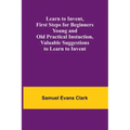 Learn to Invent, First Steps for Beginners Young and Old Practical Instuction, Valuable Suggestions to Learn to Invent