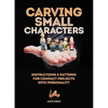 Carving Small Characters in Wood: Instructions & Patterns for Compact Projects with Personality