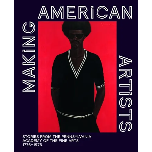 Making American Artists: Stories from the Pennsylvania Academy of the Fine Arts, 1776-1976