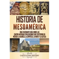 Historia de Mesoamérica: Una fascinante guía sobre las cuatro antiguas civilizaciones que existieron en México: la olmeca, la zapoteca, la maya