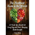 The Healthiest Foods in the World: 22 Foods You Should Eat Every Day and Their Amazing Heath Benefits