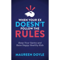When Your Ex Doesn't Follow the Rules: Keep Your Sanity and Raise Happy Healthy Kids