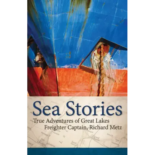 Sea Stories: True Adventures of Great Lakes Freighter Captain, Richard Metz