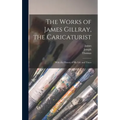 The Works of James Gillray, the Caricaturist; With the History of His Life and Times