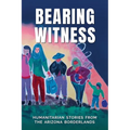 Bearing Witness: Humanitarian Stories from the Arizona Borderlands