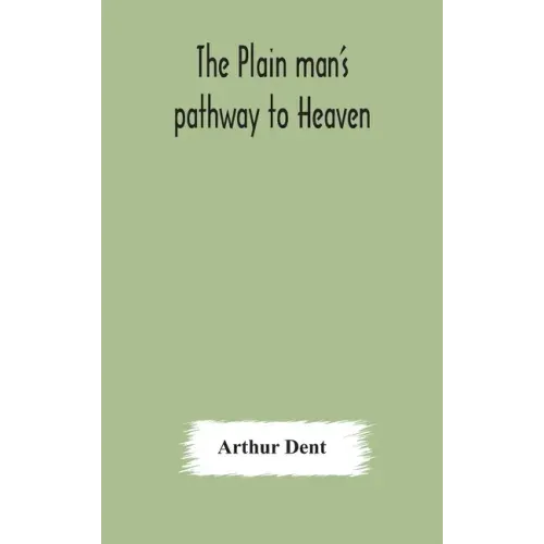 The plain man's pathway to Heaven, wherein every man may clearly see whether he shall be saved or damned, with a table of all the principal matters, a