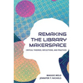 Re-making the Library Makerspace: Critical Theories, Reflections, and Practices