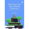 Teaching in the Game-Based Classroom: Practical Strategies for Grades 6-12