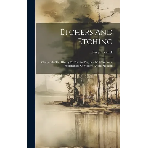 Etchers And Etching: Chapters In The History Of The Art Together With Technical Explanations Of Modern Artistic Methods