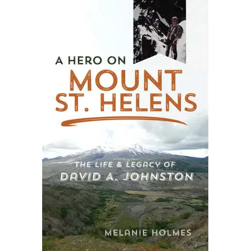 A Hero on Mount St. Helens: The Life and Legacy of David A. Johnston