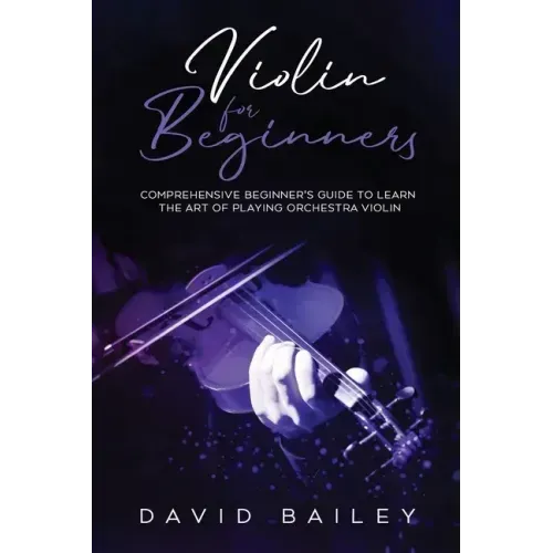 Violin for Beginners: Comprehensive Beginner's Guide to Learn the Art of Playing Orchestra Violin