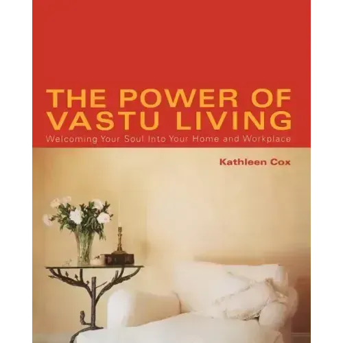 The Power of Vastu Living: Welcoming Your Soul Into Your Home and Workplace