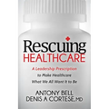 Rescuing Healthcare: A Leadership Prescription to Make Healthcare What We All Want It to Be