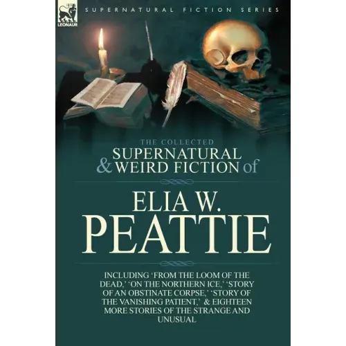 The Collected Supernatural and Weird Fiction of Elia W. Peattie: Twenty-Two Short Stories of the Strange and Unusual