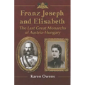 Franz Joseph and Elisabeth: The Last Great Monarchs of Austria-Hungary