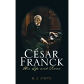 César Franck: His Life and Times