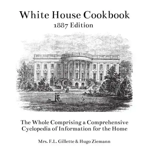 The White House Cookbook: The Whole Comprising a Comprehensive Cyclopedia of Information for the Home