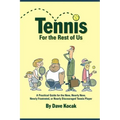 Tennis For The Rest Of Us: A Practical Guide For The New, Nearly New, Newly Frustrated Or Nearly Discouraged Tennis Player