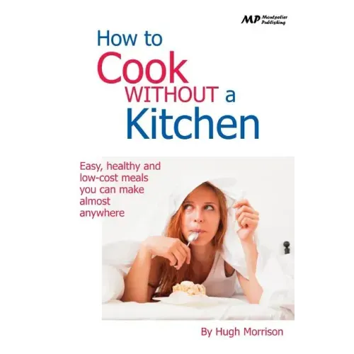 How to Cook Without a Kitchen: Easy, healthy and low-cost meals you can make almost anywhere