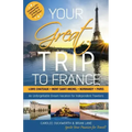 Your Great Trip to France: Loire Chateaux, Mont Saint-Michel, Normandy & Paris: Complete Pre-planned Trip & Guide to Smart Travel