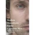 Modern Masculinity for the Conscious Man: Making Sense in Troubled Times
