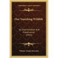 Our Vanishing Wildlife: Its Extermination And Preservation (1913)