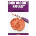 Doily Crochet Made Easy: Learn The Craft of Doily Crochet With This Step By Step Beginners Guide