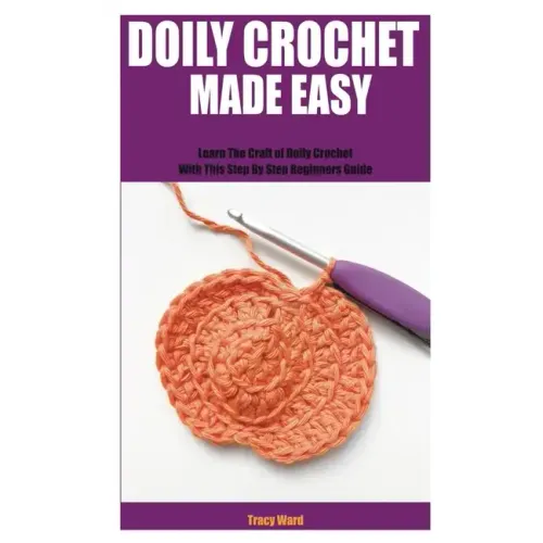Doily Crochet Made Easy: Learn The Craft of Doily Crochet With This Step By Step Beginners Guide