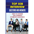 Top Job Interview Questions And Answers: How To Answer The Common Interview Questions: How To Deal With Job Interview