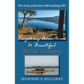 Kayaking Adventures In Beautiful British Columbia: True stories of adventure while kayaking in BC