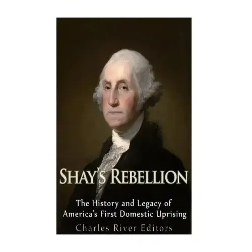 Shays' Rebellion: The History and Legacy of America's First Domestic Uprising