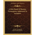 A Holy Book Of Hermes Trismegistus Addressed To Asclepius