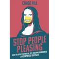 Stop People Pleasing: How to Start Saying No, Set Healthy Boundaries, and Express Yourself