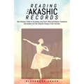 Reading the Akashic Records: The Ultimate Guide to Accessing your Soul's Path and Purpose Transform and master your life using the Energy of the Un
