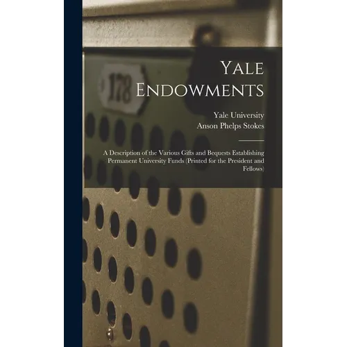 Yale Endowments: A Description of the Various Gifts and Bequests Establishing Permanent University Funds (Printed for the President and Fellows)