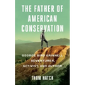 The Father of American Conservation: George Bird Grinnell Adventurer, Activist, and Author